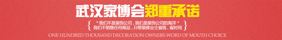 秋季武漢家博會鄭重承諾：我們不是裝飾公司，我們只是裝飾公司的海洋；我們不銷售任何商品，只幫裝修業主省錢、省時間